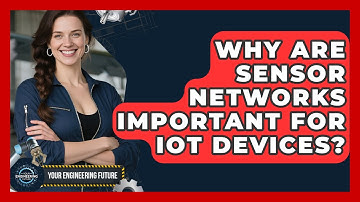 Why Are Sensor Networks Important for IoT Devices? - Your Engineering Future