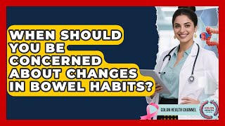 When Should You Be Concerned About Changes in Bowel Habits? | Colon Health Channel