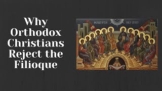 The Filioque: Why Does Orthodoxy Reject It?