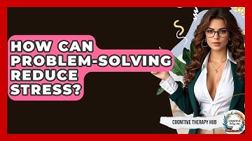 How Can Problem-solving Reduce Stress? - Cognitive Therapy Hub