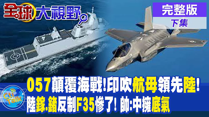 057超級戰艦顛覆海戰!印度吹噓航母領先中國! | 大陸"鎵.鍺"反制!F35慘了! 帥化民:中國擁有底氣 |【全球大視野 下】20230707 完整版 @Global_Vision - 天天要聞