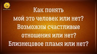 Как понять что встретил своего человека и с ним возможны счастливые отношения? Близнецовое пламя.