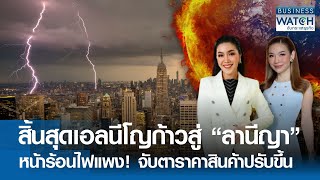 สิ้นสุดเอลนีโญก้าวสู่ “ลานีญา” หน้าร้อนไฟแพง! จับตาสินค้าปรับขึ้น | BUSINESS WATCH | 02-05-67 (FULL)