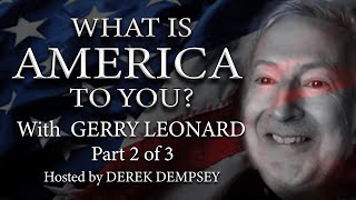 What is America To You 11-Pt 2. Guest Gerry Leonard. Host. Derek Dempsey. PART 2 of 3 parts.