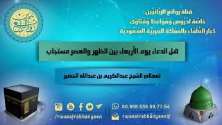 هل الدعاء يوم الأربعاء بين الظهر والعصر مستجاب؟ لمعالي الشيخ عبدالكريم بن عبدالله الخضير