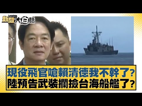 現役飛官嗆賴清德我不幹了？陸預告武裝攔撿台海船艦了？ 新聞大白話 20240526