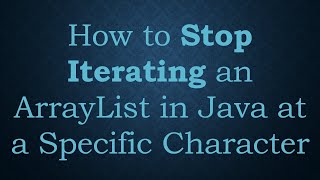 How to Stop Iterating an ArrayList in Java at a Specific Character
