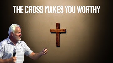 The Cross makes you worthy - Dan Mohler