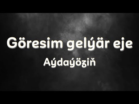 Göresim gelýär eje - Aýdaýöziň(aýdym sözleri)(lyric video)