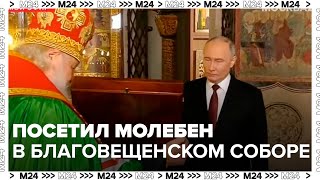 Владимир Путин после инаугурации посетил молебен в Благовещенском соборе - Москва 24