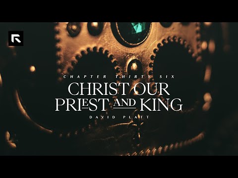 Chapter 36: Christ Our Priest and King || David Platt