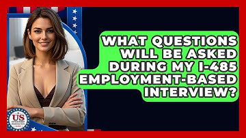 What Questions Will Be Asked During My I-485 Employment-Based Interview?