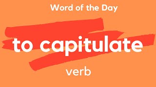 Word of the Day - TO CAPITULATE. What does TO CAPITULATE mean?