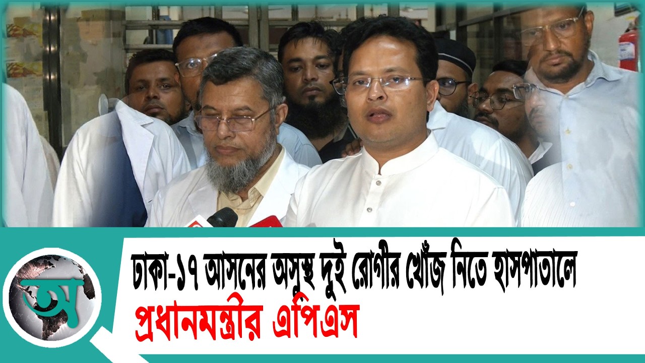 ঢাকা-১৭ আসনের অসুস্থ দুই রোগীর খোঁজ নিতে হাসপাতালে প্রধানমন্ত্রীর এপিএস