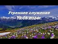 Утреннее служение 12.05.2024г.