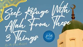 Seek Refuge With Allah From These 3 Things By Abu Yusuf Khaleefah