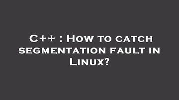 C++ : How to catch segmentation fault in Linux?
