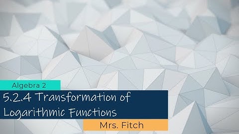 Algebra 2 - 5.2.4 Transformation of Logarithmic Functions