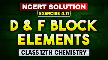 The D and F Block Elements | NCERT Solution Exercise 4.11 | Class 12 Chemistry