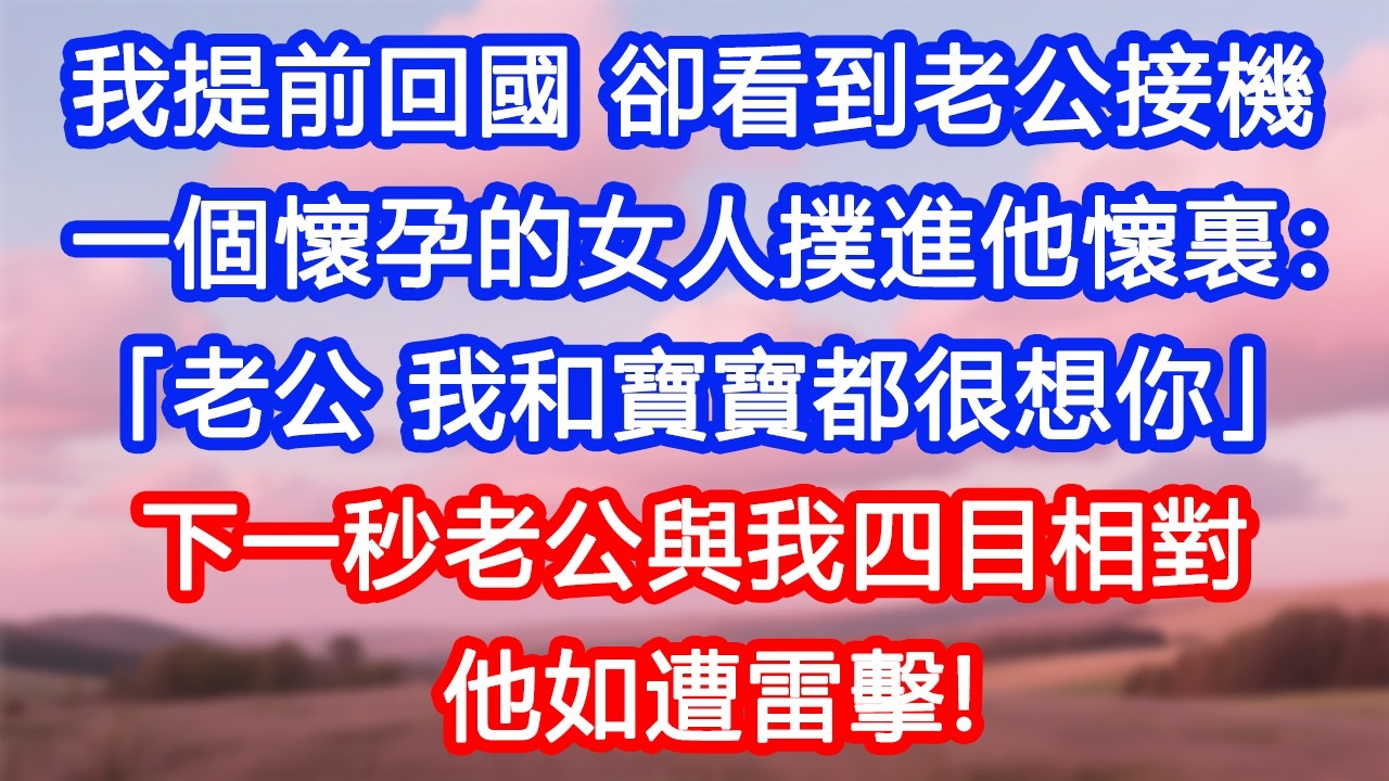 【情感故事】我提前回國，卻看到老公接機。一個懷孕的女人撲進他懷裏：「老公，我和寶寶都很想你」下一秒老公與我四目相對，他如遭雷擊！#故事 #人生哲理 #婚姻 #出軌 #爽文