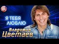 ВЛАДИМИР ЦВЕТАЕВ ❀ Я ТЕБЯ ЛЮБЛЮ ❀ ВИДЕОКЛИП ❀