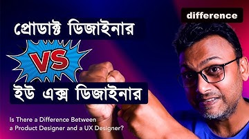 Difference Between Product & UX Designer প্রোডাক্ট ডিজাইনার এবং ইউএক্স ডিজাইনারের মধ্যে পার্থক্য কি?
