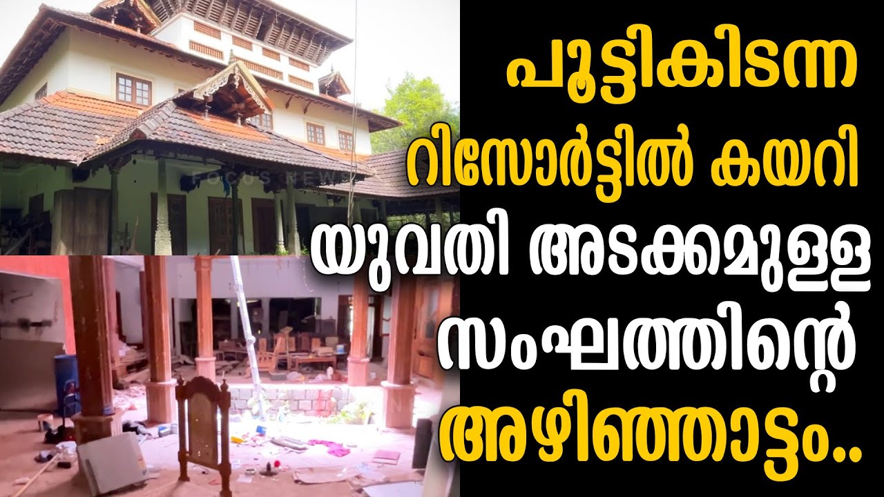 പൂട്ടികിടന്ന റിസോർട്ടിൽ കയറി യുവതി അടക്കമുള്ള സംഘത്തിന്റെ അഴിഞ്ഞാട്ടം.