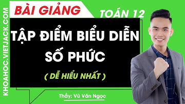 Tập điểm biểu diễn số phức - Toán học 12 - Thầy Vũ Văn Ngọc (DỄ HIỂU NHẤT)