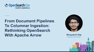 From Document Pipelines to Columnar Ingestion: Rethinking OpenSearch with Apache... Shreyansh Ray