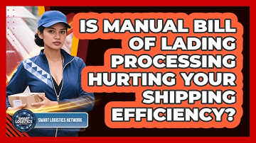 Is Manual Bill Of Lading Processing Hurting Your Shipping Efficiency? - Smart Logistics Network