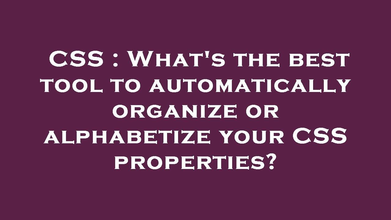 CSS : What's the best tool to automatically organize or alphabetize ...