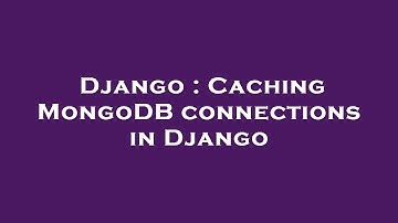 Django : Caching MongoDB connections in Django
