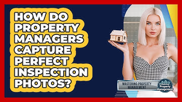 How Do Property Managers Capture Perfect Inspection Photos? - Mastering Property Management
