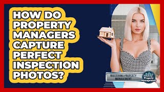 How Do Property Managers Capture Perfect Inspection Photos? - Mastering Property Management