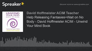 Unwind Your Mind Book 3 Ch. 1 Sec. 12-13 - Help Releasing Fantasies - David Hoffmeister ACIM Unwind Your Mind Book 3 Ch. 1 Sec. 12-13 - Help Releasing Fantasies - David Hoffmeister ACIM