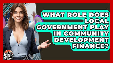 What Role Does Local Government Play In Community Development Finance? - Socialism Explained