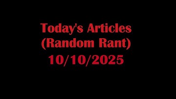 Today’s Articles (Random Rant) 10/10/2025