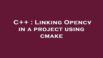 C++ : Linking Opencv in a project using cmake