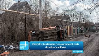 Zelensky : Les troupes russes avancent, mais situation 'stabilisée'