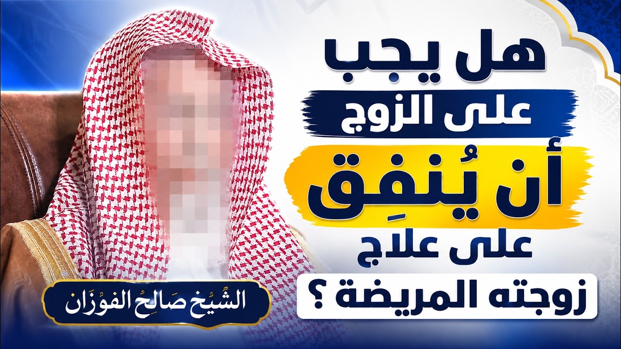 هل يجب على الزوج أن يُنفق على علاج زوجته المريضة؟ | الشيخ صالح الفوزان
