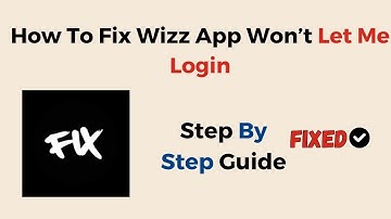 How To Fix Wizz App Won’t Let Me Login