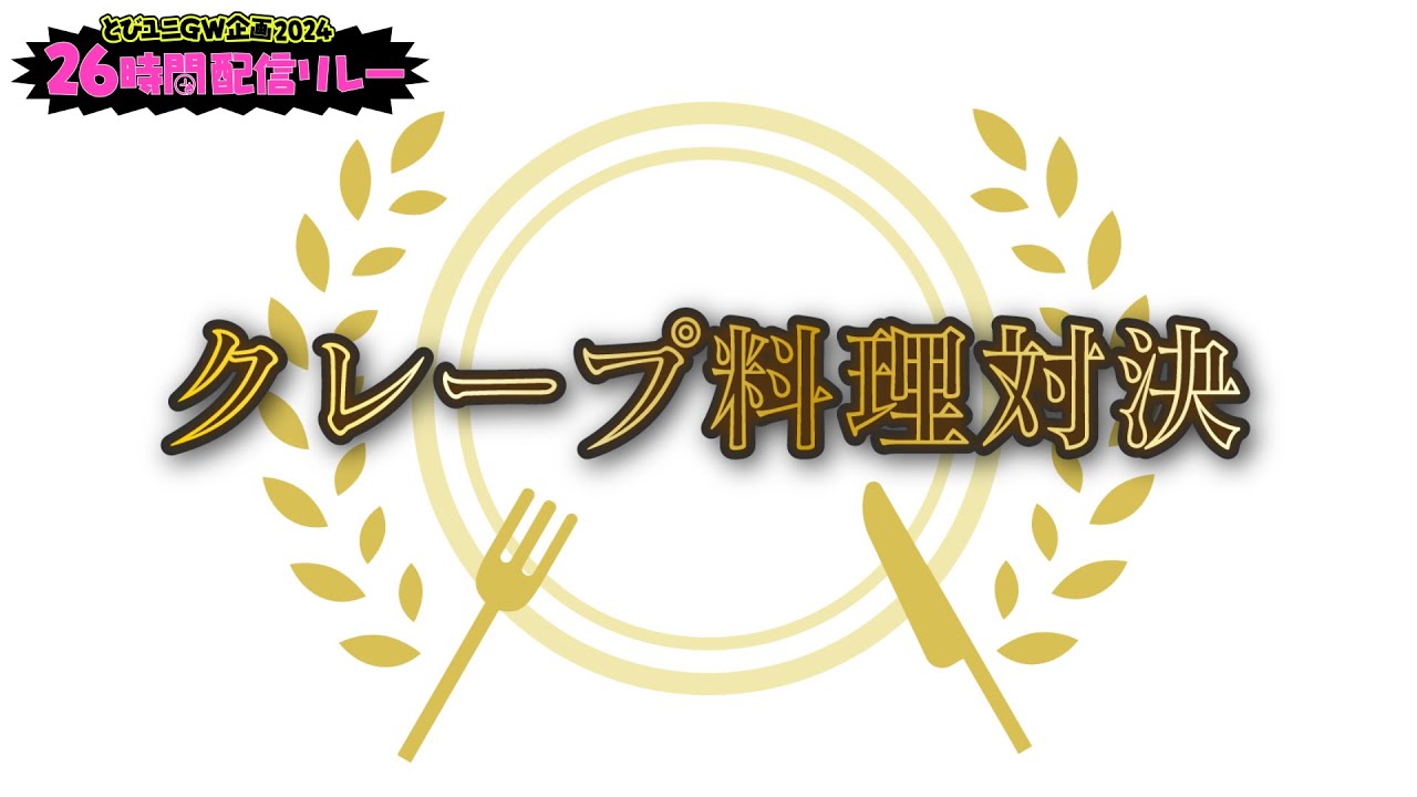 (2024/04/28)クレープキングの称号は誰の手に！？クレープ料理対決！！ #とびユニ26時間配信リレー