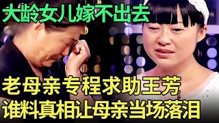 大龄女儿嫁不出去, 老母亲挂条幅给征婚, 如今上台求助王芳, 女儿道出真相让母亲泣不成声【王芳王为念调解】