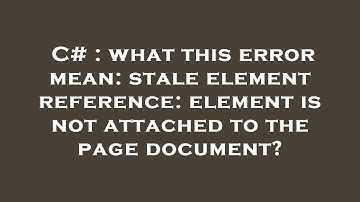 C# : what this error mean: stale element reference: element is not attached to the page document?