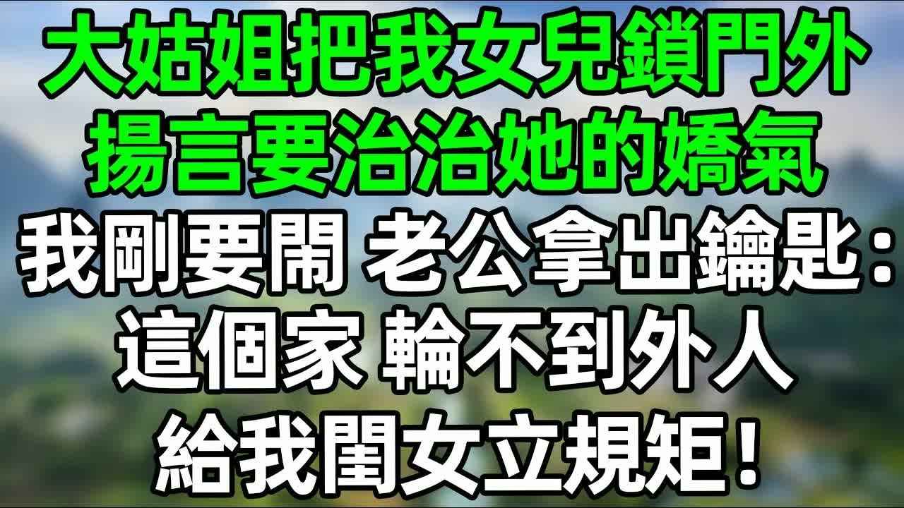 大姑姐住我家白吃白喝，還把我女兒鎖門外：“替你媽好好管管你”，我剛要閙 老公把她行李扔門外，我閨女 輪不到你管教！  #深夜淺讀 #夜讀人生 #大橘講故事  #情感故事 #講故事  #幸福生活