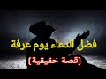 فضل الدعاء يوم عرفة قصة حقيقية عن فضل هادا اليوم 
