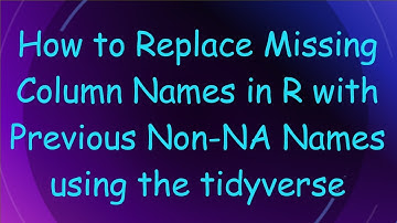 How to Replace Missing Column Names in R with Previous Non-NA Names using the tidyverse