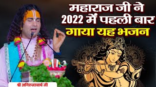 महाराज जी ने 2022 में पहली बार गाया यह भजन | श्री अनिरुद्धाचार्य जी महाराज । Sadhna Bhajan