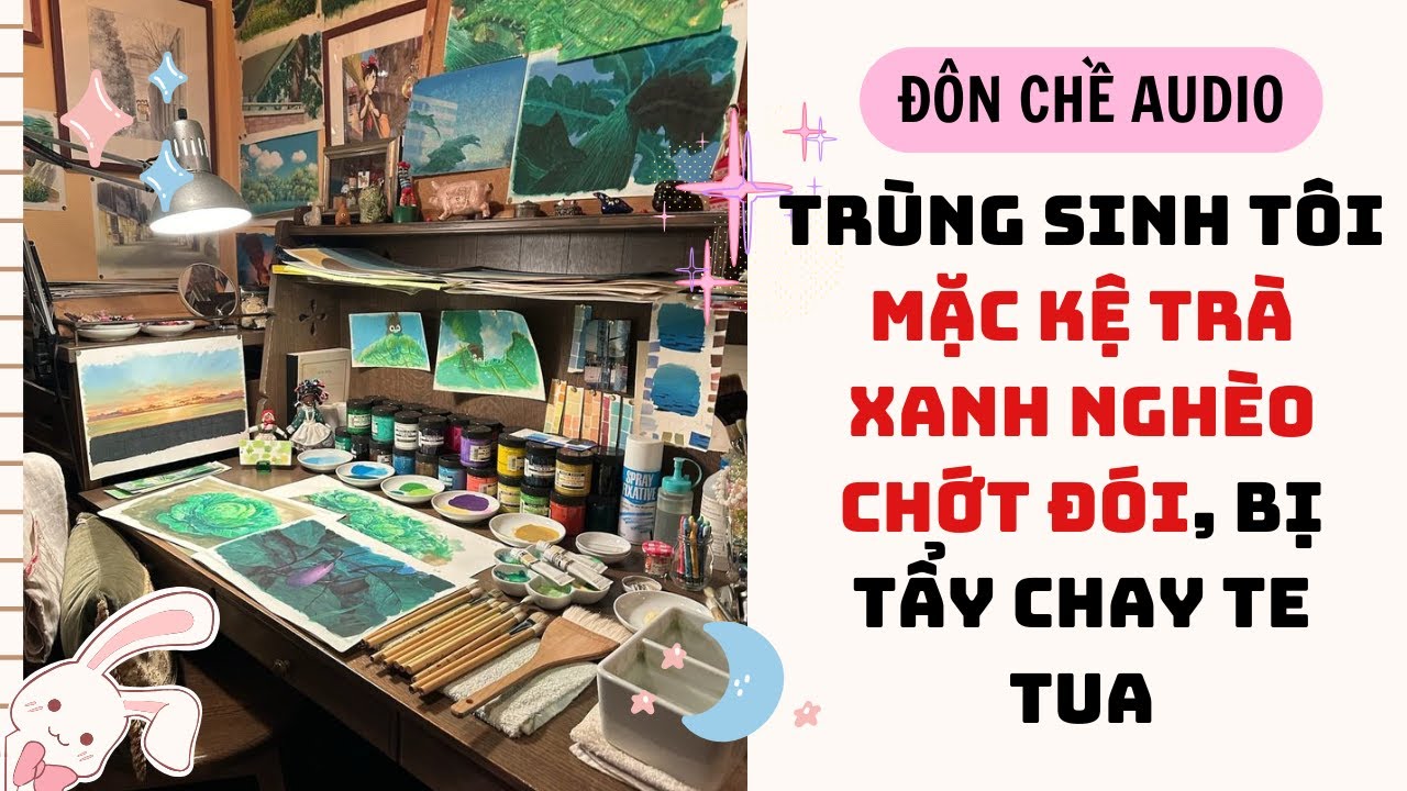 FULL AUDIO| TRÙNG SINH TÔI MẶC KỆ TRÀ XANH NGHÈO CHỚT ĐÓI, BỊ TẨY CHAY TE TUA| Tập Vẽ Tranh