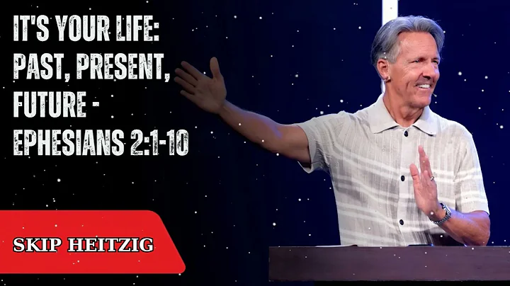 It's Your Life: Past, Present, Future - Ephesians 2:1-10 - Skip Heitzig Message